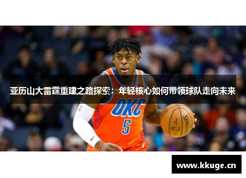 亚历山大雷霆重建之路探索：年轻核心如何带领球队走向未来