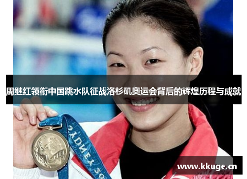周继红领衔中国跳水队征战洛杉矶奥运会背后的辉煌历程与成就
