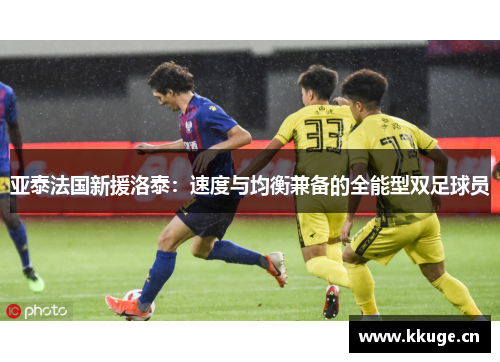亚泰法国新援洛泰：速度与均衡兼备的全能型双足球员