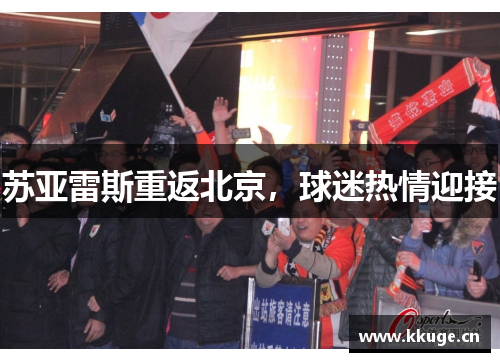 苏亚雷斯重返北京，球迷热情迎接