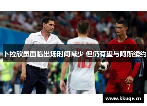 卜拉欣虽面临出场时间减少 但仍有望与阿斯续约